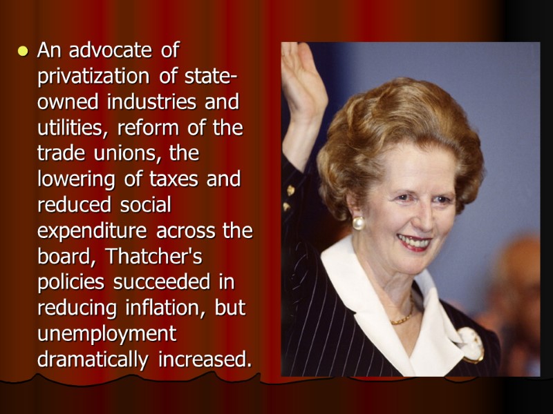 An advocate of privatization of state-owned industries and utilities, reform of the trade unions,